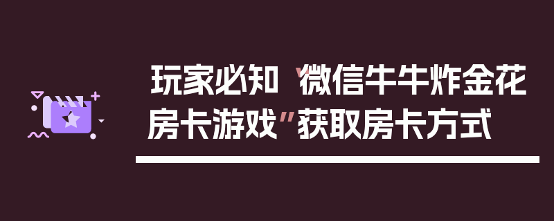 玩家必知“微信牛牛炸金花房卡游戏”获取房卡方式