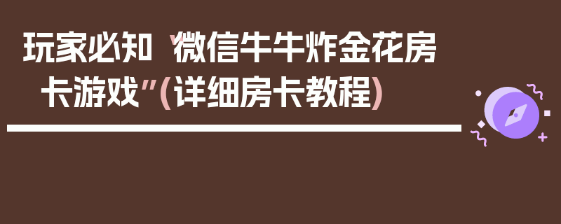 玩家必知“微信牛牛炸金花房卡游戏”(详细房卡教程)