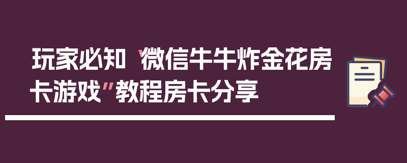玩家必知“微信牛牛炸金花房卡游戏”教程房卡分享
