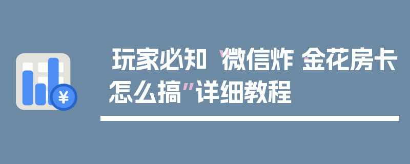 玩家必知“微信炸·金花房卡怎么搞”详细教程