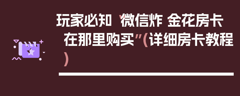 玩家必知“微信炸·金花房卡在那里购买”(详细房卡教程)