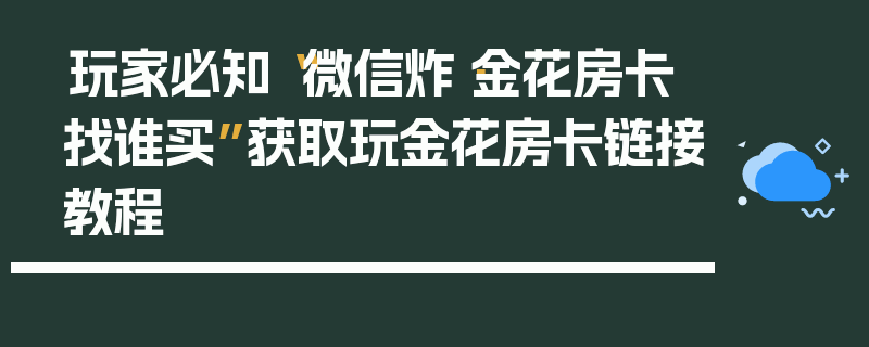 玩家必知“微信炸·金花房卡找谁买”获取玩金花房卡链接教程