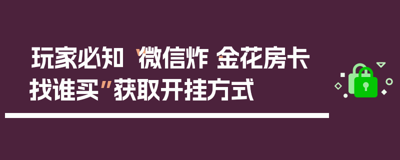 玩家必知“微信炸·金花房卡找谁买”获取开挂方式