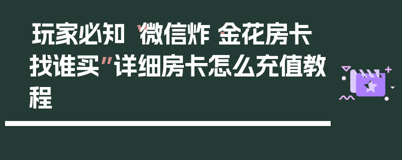 玩家必知“微信炸·金花房卡找谁买”详细房卡怎么充值教程