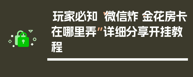 玩家必知“微信炸·金花房卡在哪里弄”详细分享开挂教程
