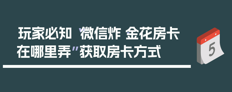 玩家必知“微信炸·金花房卡在哪里弄”获取房卡方式