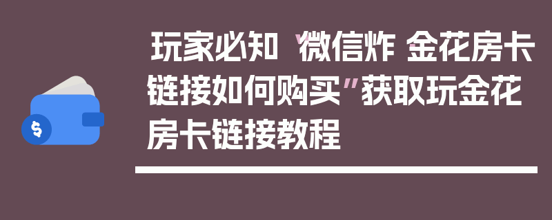 玩家必知“微信炸·金花房卡链接如何购买”获取玩金花房卡链接教程