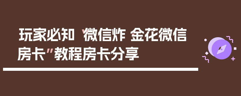 玩家必知“微信炸·金花微信房卡”教程房卡分享