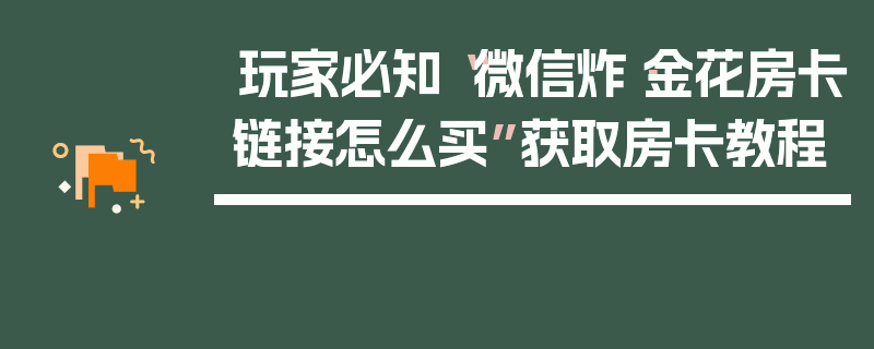玩家必知“微信炸·金花房卡链接怎么买”获取房卡教程