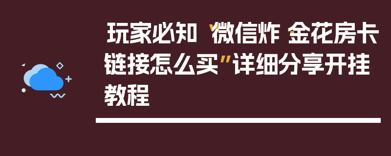 玩家必知“微信炸·金花房卡链接怎么买”详细分享开挂教程