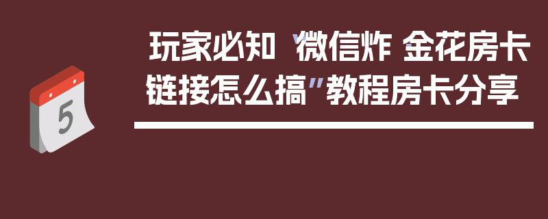 玩家必知“微信炸·金花房卡链接怎么搞”教程房卡分享