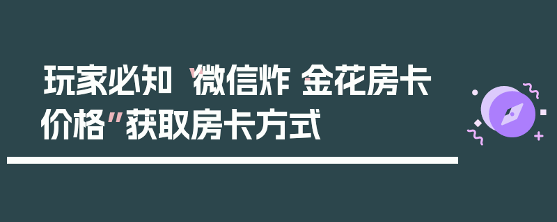 玩家必知“微信炸·金花房卡价格”获取房卡方式