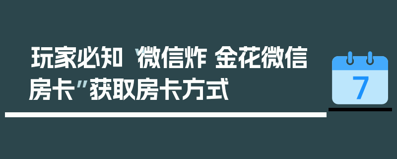 玩家必知“微信炸·金花微信房卡”获取房卡方式