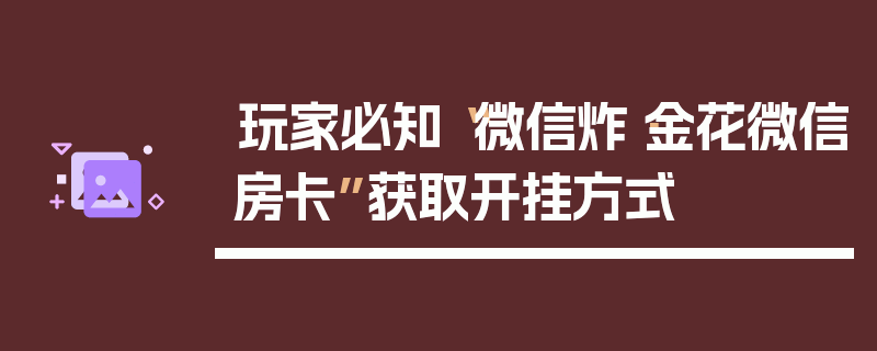 玩家必知“微信炸·金花微信房卡”获取开挂方式