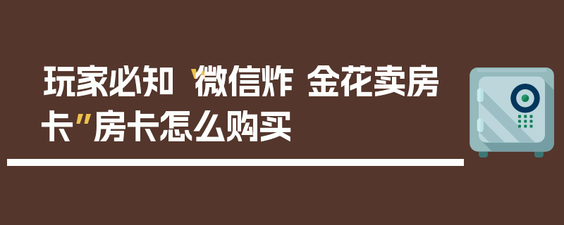 玩家必知“微信炸 金花卖房卡”房卡怎么购买