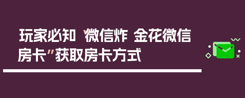玩家必知“微信炸 金花微信房卡”获取房卡方式