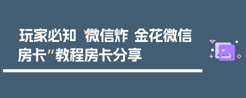 玩家必知“微信炸 金花微信房卡”教程房卡分享