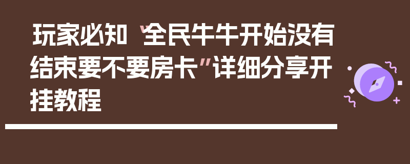 玩家必知“全民牛牛开始没有结束要不要房卡”详细分享开挂教程