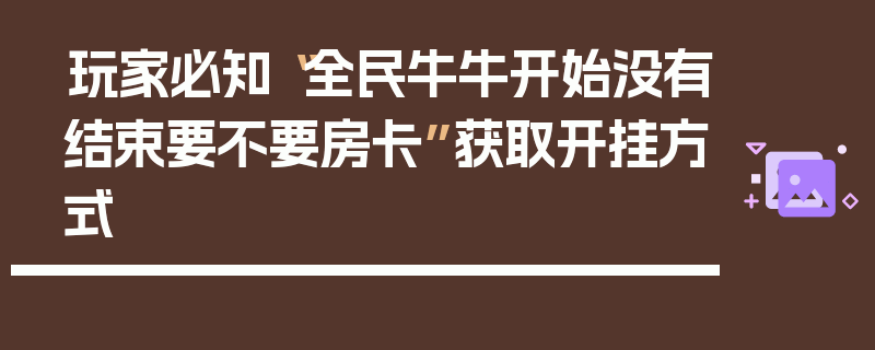 玩家必知“全民牛牛开始没有结束要不要房卡”获取开挂方式