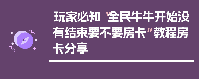 玩家必知“全民牛牛开始没有结束要不要房卡”教程房卡分享
