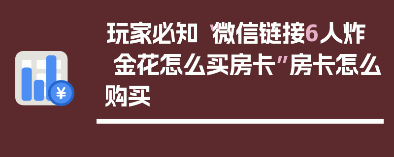 玩家必知“微信链接6人炸 金花怎么买房卡”房卡怎么购买