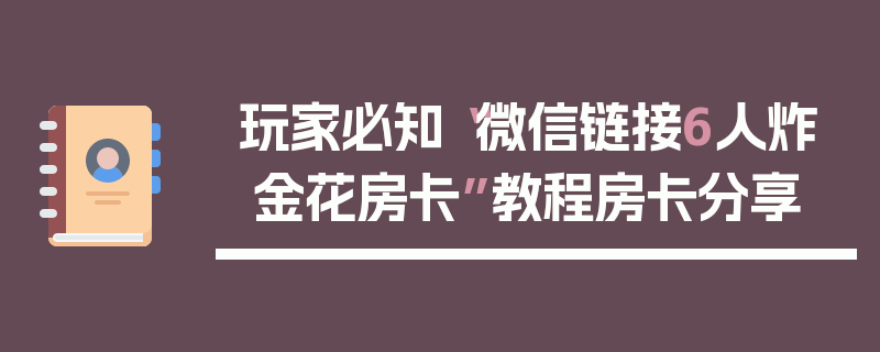 玩家必知“微信链接6人炸 金花房卡”教程房卡分享