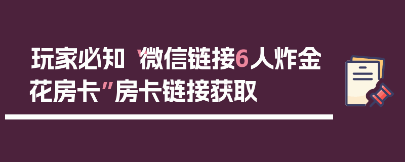 玩家必知“微信链接6人炸金花房卡”房卡链接获取