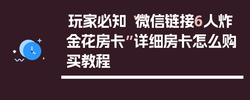 玩家必知“微信链接6人炸金花房卡”详细房卡怎么购买教程