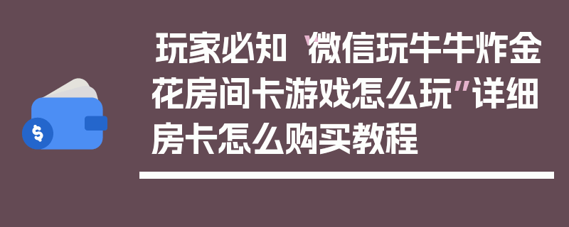 玩家必知“微信玩牛牛炸金花房间卡游戏怎么玩”详细房卡怎么购买教程