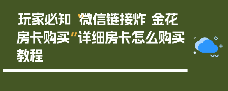 玩家必知“微信链接炸 金花房卡购买”详细房卡怎么购买教程