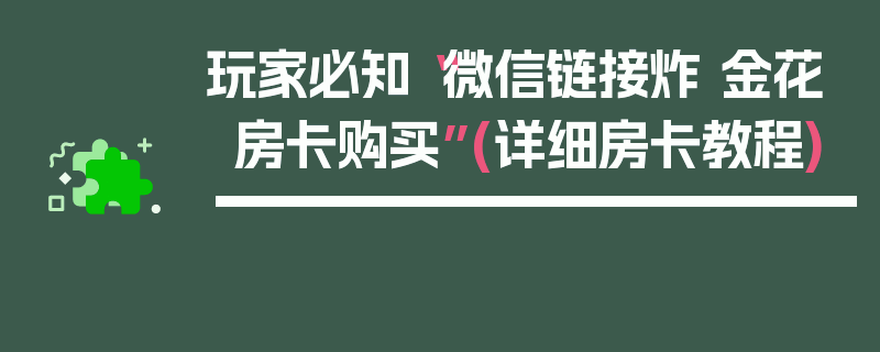 玩家必知“微信链接炸 金花房卡购买”(详细房卡教程)