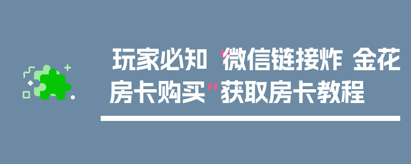 玩家必知“微信链接炸 金花房卡购买”获取房卡教程