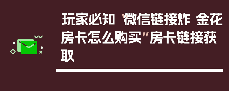 玩家必知“微信链接炸 金花房卡怎么购买”房卡链接获取