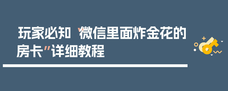 玩家必知“微信里面炸金花的房卡”详细教程