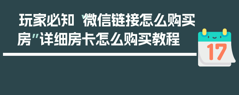 玩家必知“微信链接怎么购买房”详细房卡怎么购买教程
