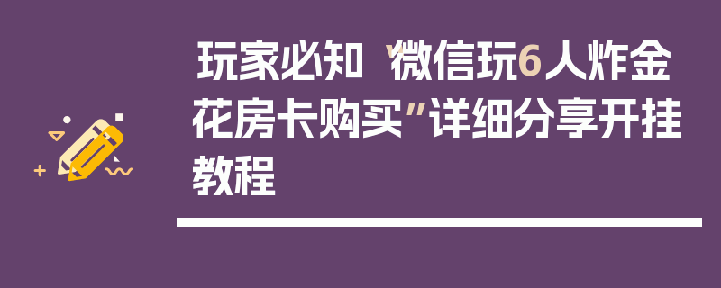 玩家必知“微信玩6人炸金花房卡购买”详细分享开挂教程