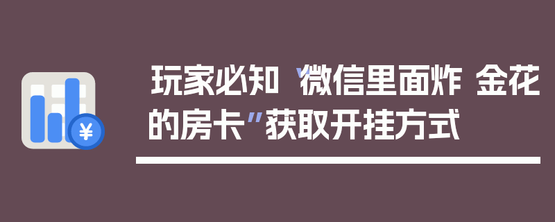 玩家必知“微信里面炸 金花的房卡”获取开挂方式