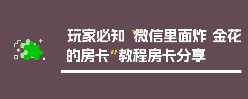 玩家必知“微信里面炸 金花的房卡”教程房卡分享