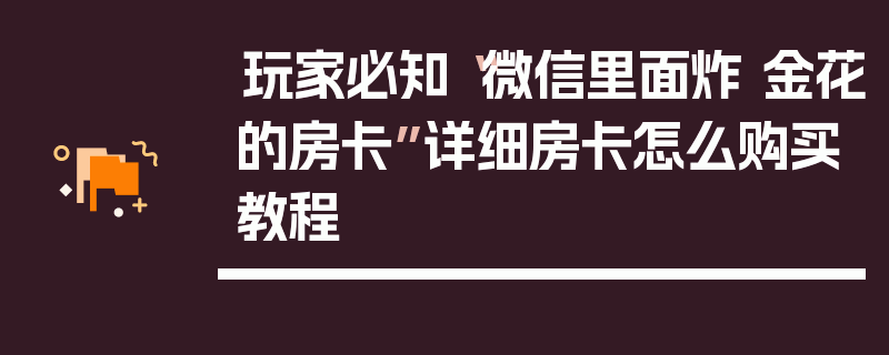 玩家必知“微信里面炸 金花的房卡”详细房卡怎么购买教程