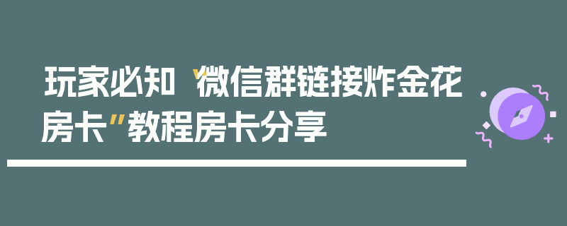 玩家必知“微信群链接炸金花房卡”教程房卡分享