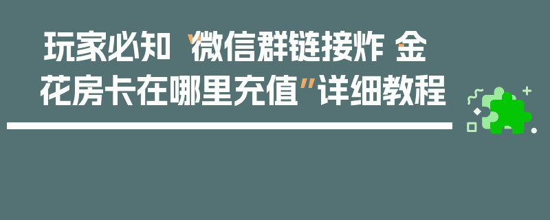 玩家必知“微信群链接炸·金花房卡在哪里充值”详细教程