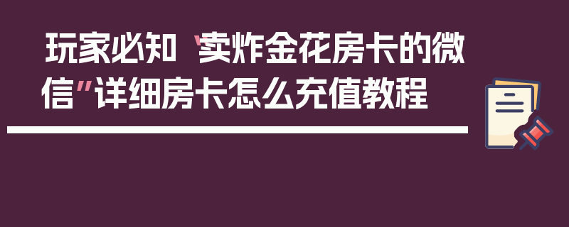 玩家必知“卖炸金花房卡的微信”详细房卡怎么充值教程