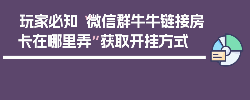 玩家必知“微信群牛牛链接房卡在哪里弄”获取开挂方式