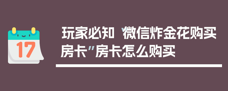 玩家必知“微信炸金花购买房卡”房卡怎么购买
