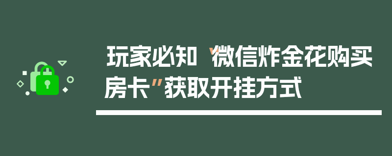 玩家必知“微信炸金花购买房卡”获取开挂方式