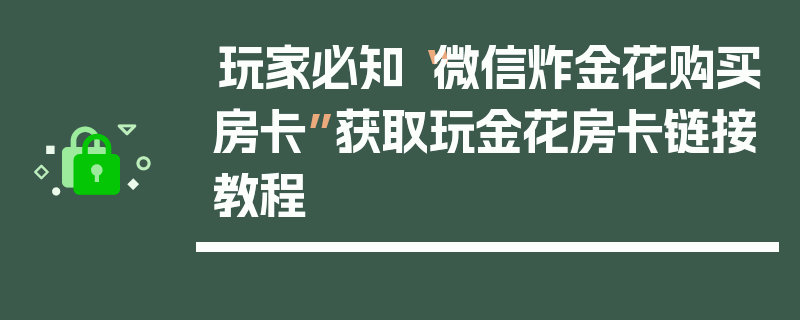 玩家必知“微信炸金花购买房卡”获取玩金花房卡链接教程