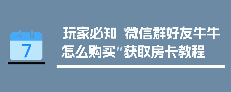 玩家必知“微信群好友牛牛怎么购买”获取房卡教程