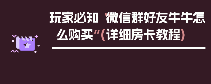 玩家必知“微信群好友牛牛怎么购买”(详细房卡教程)