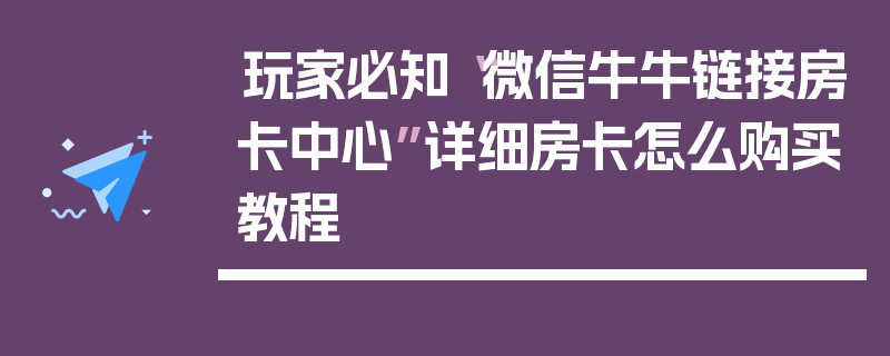 玩家必知“微信牛牛链接房卡中心”详细房卡怎么购买教程