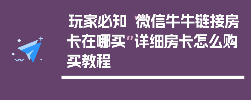 玩家必知“微信牛牛链接房卡在哪买”详细房卡怎么购买教程